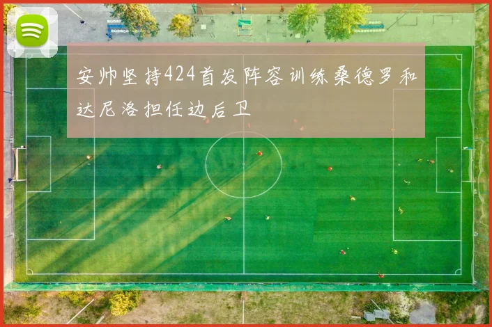 安帅坚持424首发阵容训练桑德罗和达尼洛担任边后卫