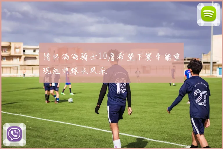 情怀满满骑士10詹希望下赛季能重现经典球衣风采