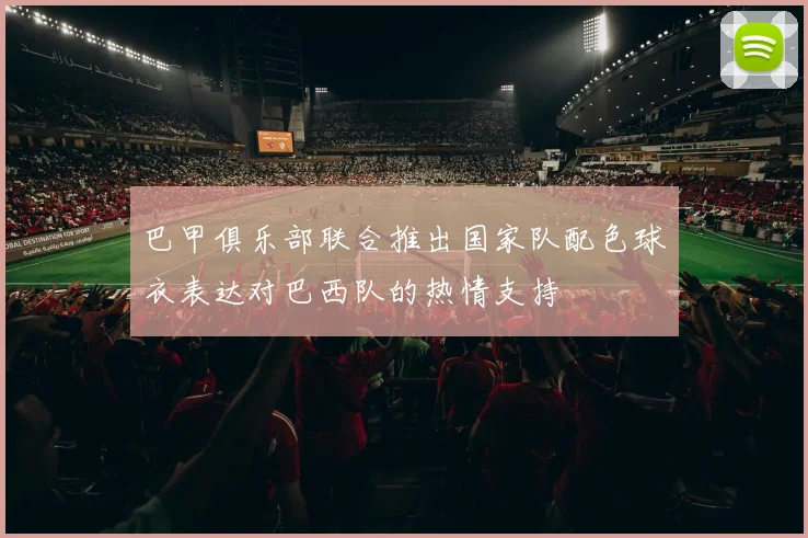 巴甲俱乐部联合推出国家队配色球衣表达对巴西队的热情支持