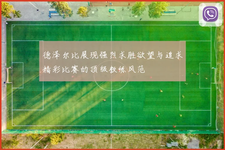 德泽尔比展现强烈求胜欲望与追求精彩比赛的顶级教练风范