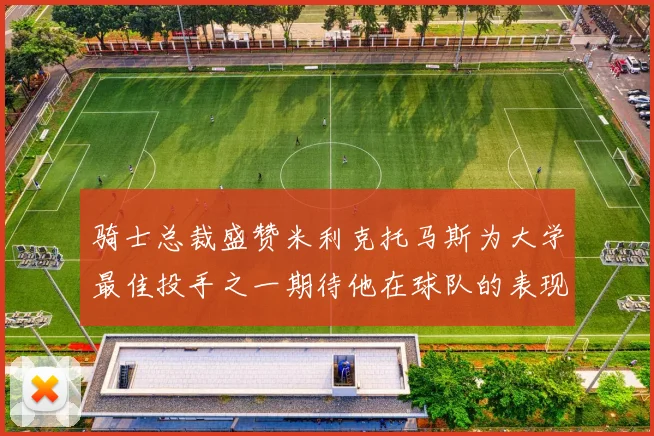 骑士总裁盛赞米利克托马斯为大学最佳投手之一期待他在球队的表现