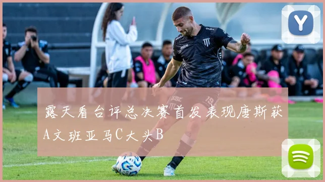 露天看台评总决赛首发表现唐斯获A文班亚马C大头B