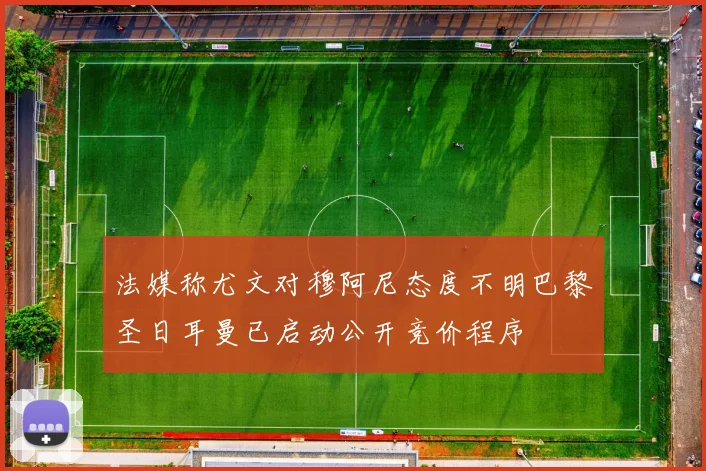 法媒称尤文对穆阿尼态度不明巴黎圣日耳曼已启动公开竞价程序