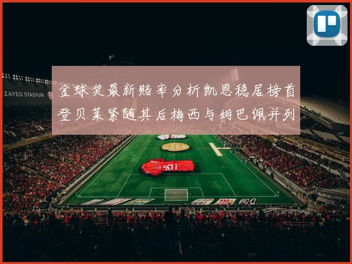 金球奖最新赔率分析凯恩稳居榜首登贝莱紧随其后梅西与姆巴佩并列第四