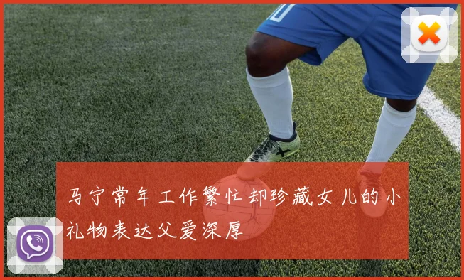 马宁常年工作繁忙却珍藏女儿的小礼物表达父爱深厚