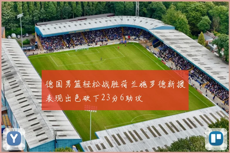 德国男篮轻松战胜荷兰施罗德新援表现出色砍下23分6助攻